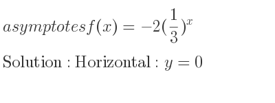 The asymptotes of f(x)=-2(1/3)^x is Horizontal: y=0